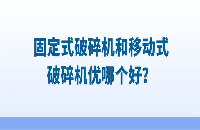 固定式破碎機和移動式破碎機優(yōu)哪個好？