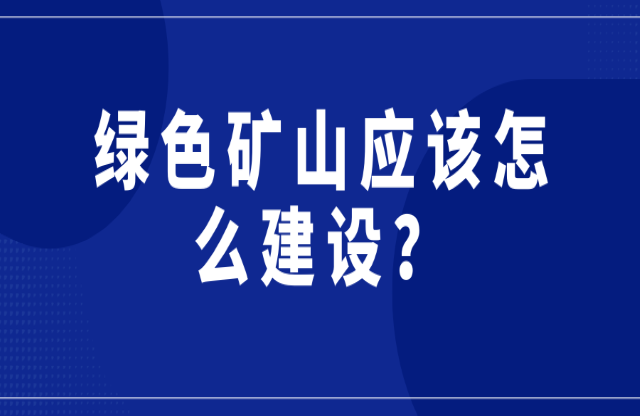 綠色礦山應(yīng)該怎么建設(shè)？