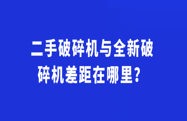 二手破碎機(jī)與全新破碎機(jī)差距在哪里？