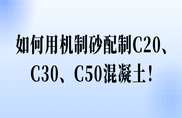 如何用機制砂配制C20、C30、C50混凝土！