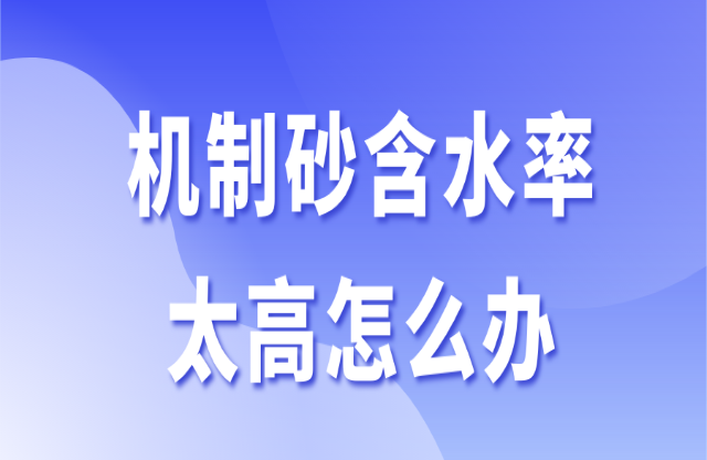 機制砂含水率太高怎么辦？3個辦法助你快速解決