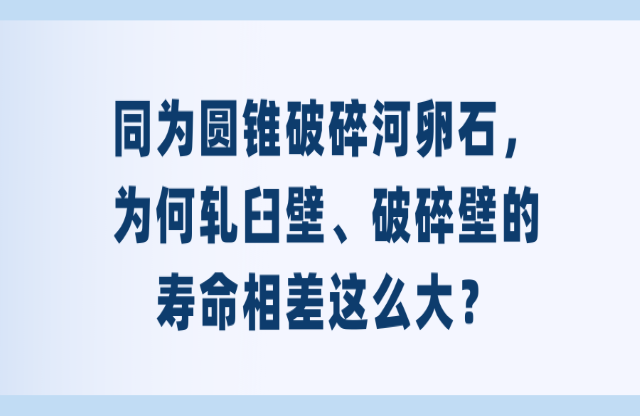 同為圓錐破碎河卵石，為何軋臼壁、破碎壁的壽命相差這么大？