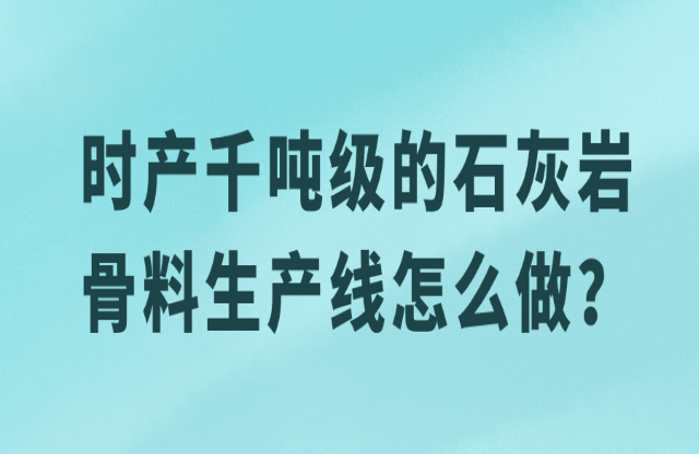 時產千噸級的石灰?guī)r骨料生產線怎么做？