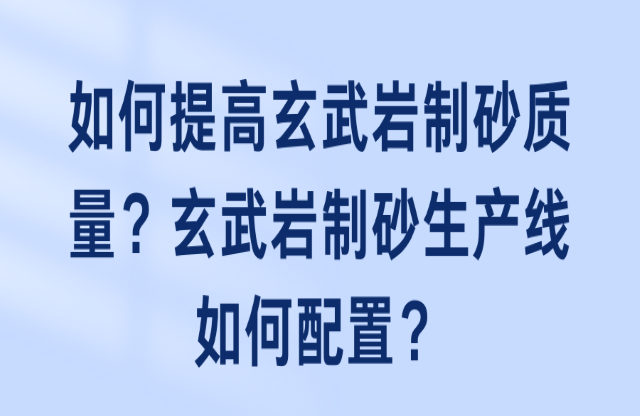 如何提高玄武巖制砂質(zhì)量？玄武巖制砂生產(chǎn)線如何配置？