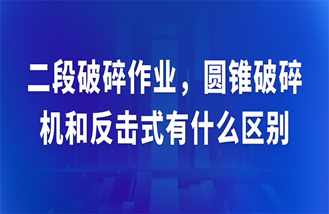 二段破碎作業(yè)，圓錐破碎機(jī)和反擊式有什么區(qū)別