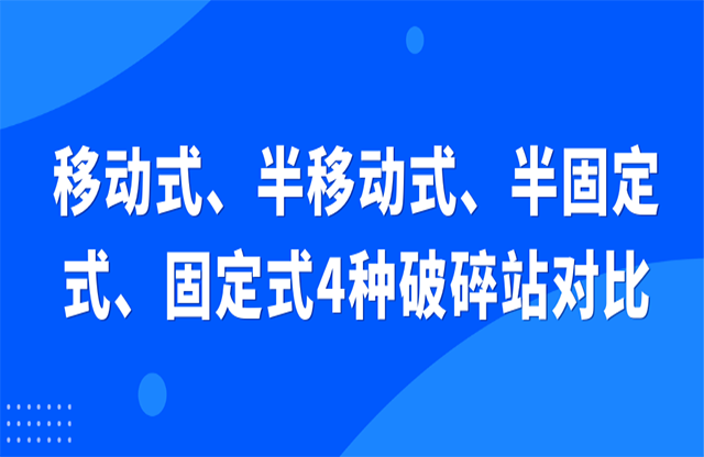 移動式、半移動式、半固定式、固定式4種破碎站對比